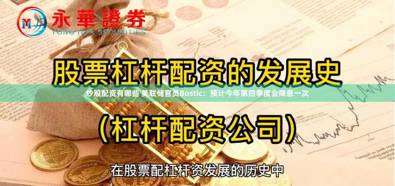 炒股配资有哪些 美联储官员Bostic：预计今年第四季度会降息一次