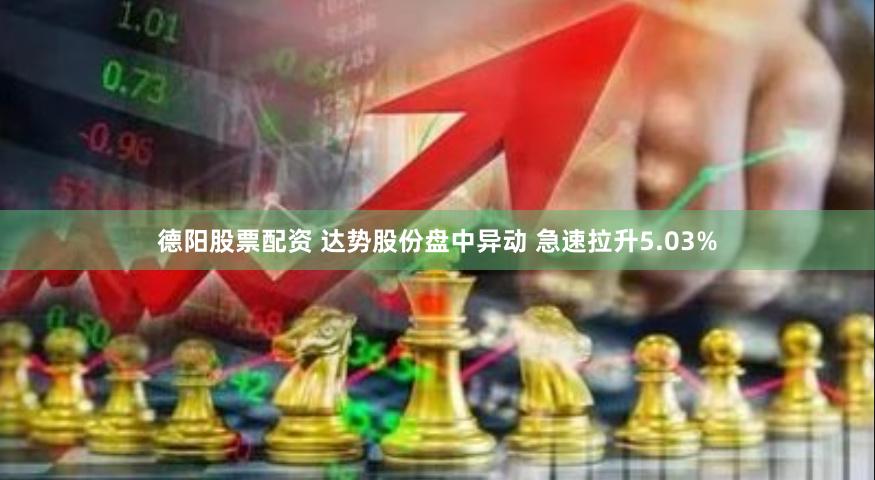 德阳股票配资 达势股份盘中异动 急速拉升5.03%