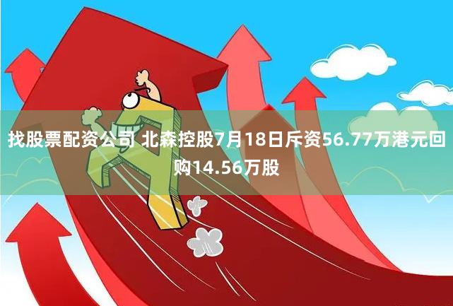 找股票配资公司 北森控股7月18日斥资56.77万港元回购14.56万股