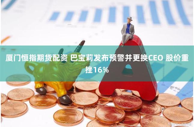 厦门恒指期货配资 巴宝莉发布预警并更换CEO 股价重挫16%