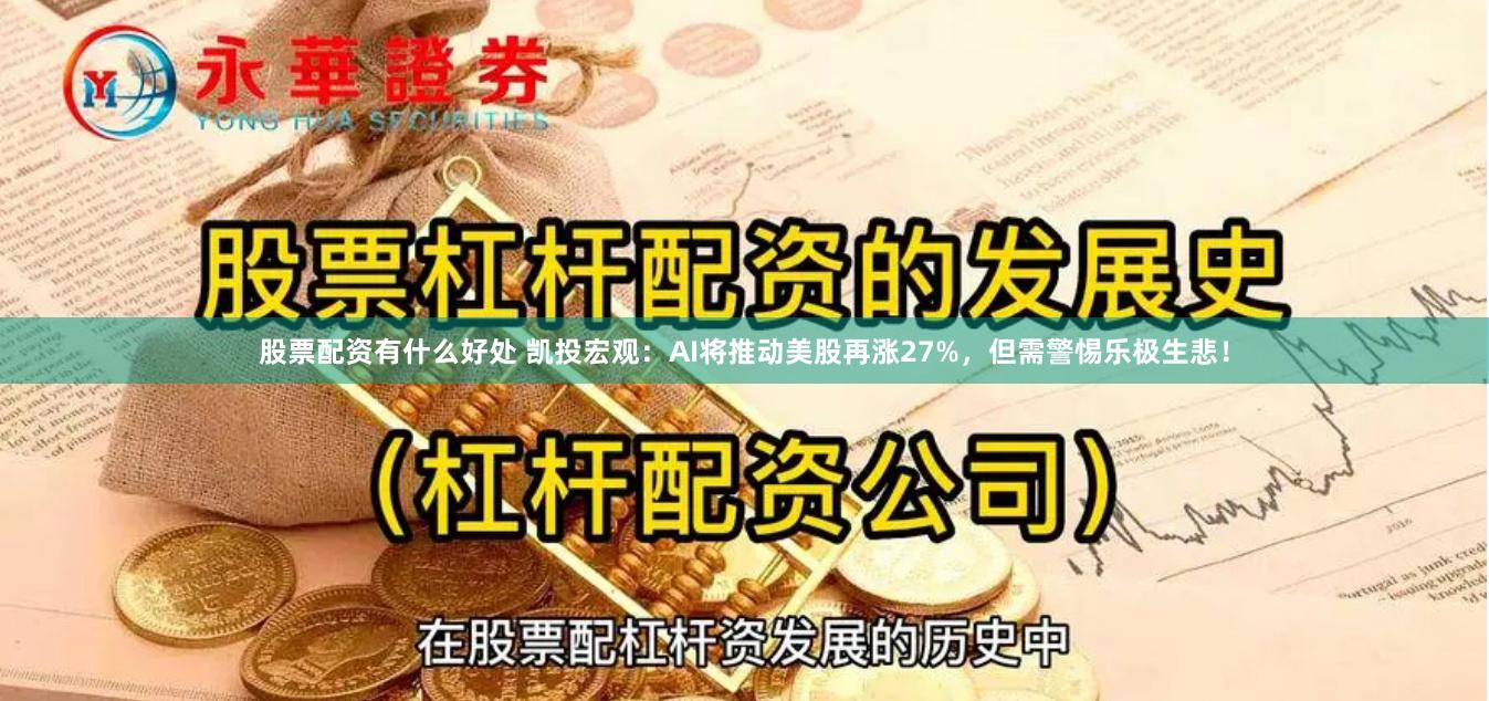 股票配资有什么好处 凯投宏观：AI将推动美股再涨27%，但需警惕乐极生悲！