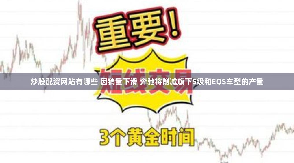 炒股配资网站有哪些 因销量下滑 奔驰将削减旗下S级和EQS车型的产量