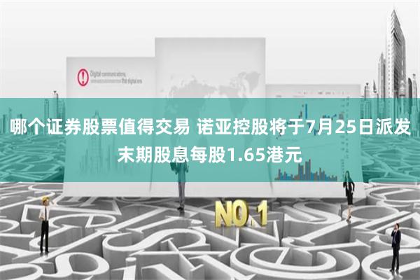 哪个证券股票值得交易 诺亚控股将于7月25日派发末期股息每股1.65港元