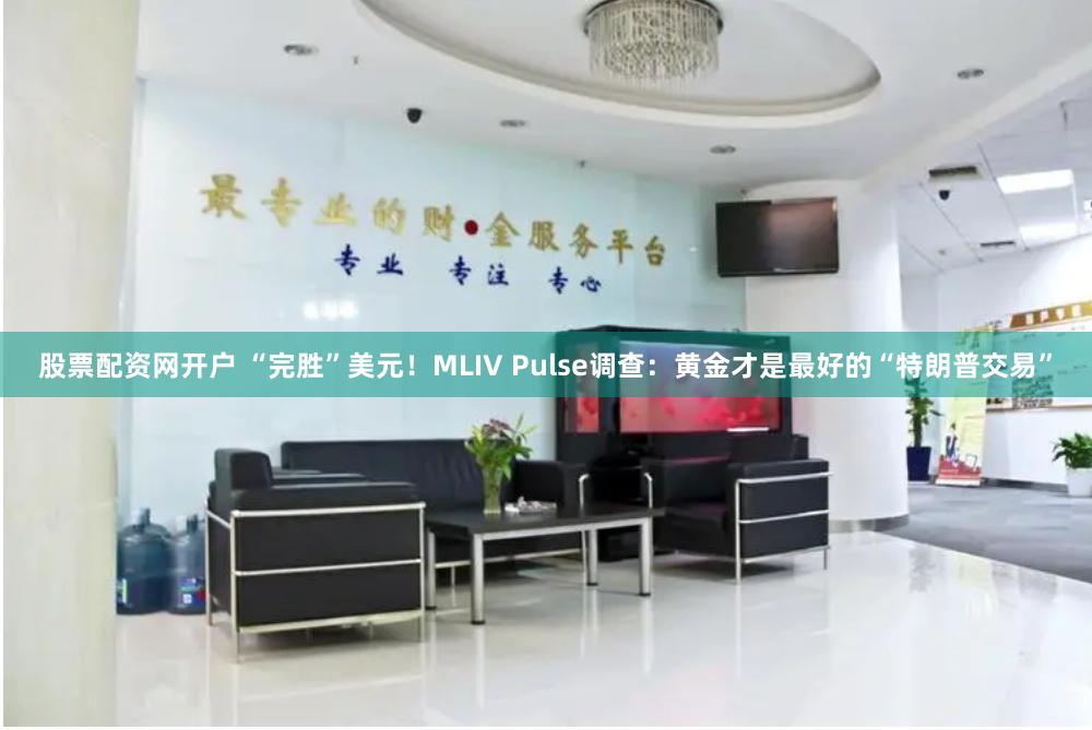 股票配资网开户 “完胜”美元！MLIV Pulse调查：黄金才是最好的“特朗普交易”