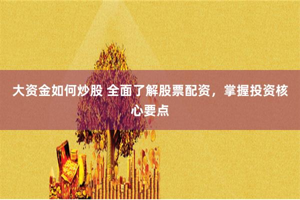 大资金如何炒股 全面了解股票配资，掌握投资核心要点