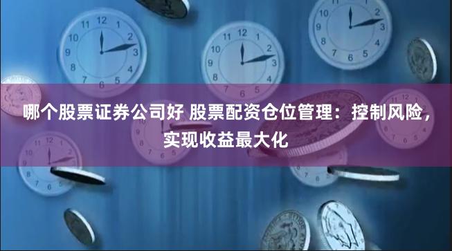 哪个股票证券公司好 股票配资仓位管理：控制风险，实现收益最大化