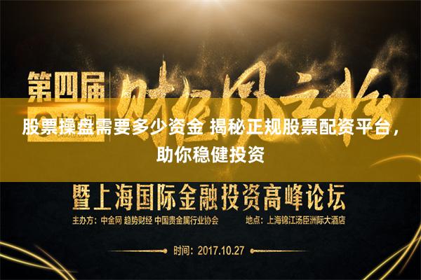 股票操盘需要多少资金 揭秘正规股票配资平台，助你稳健投资