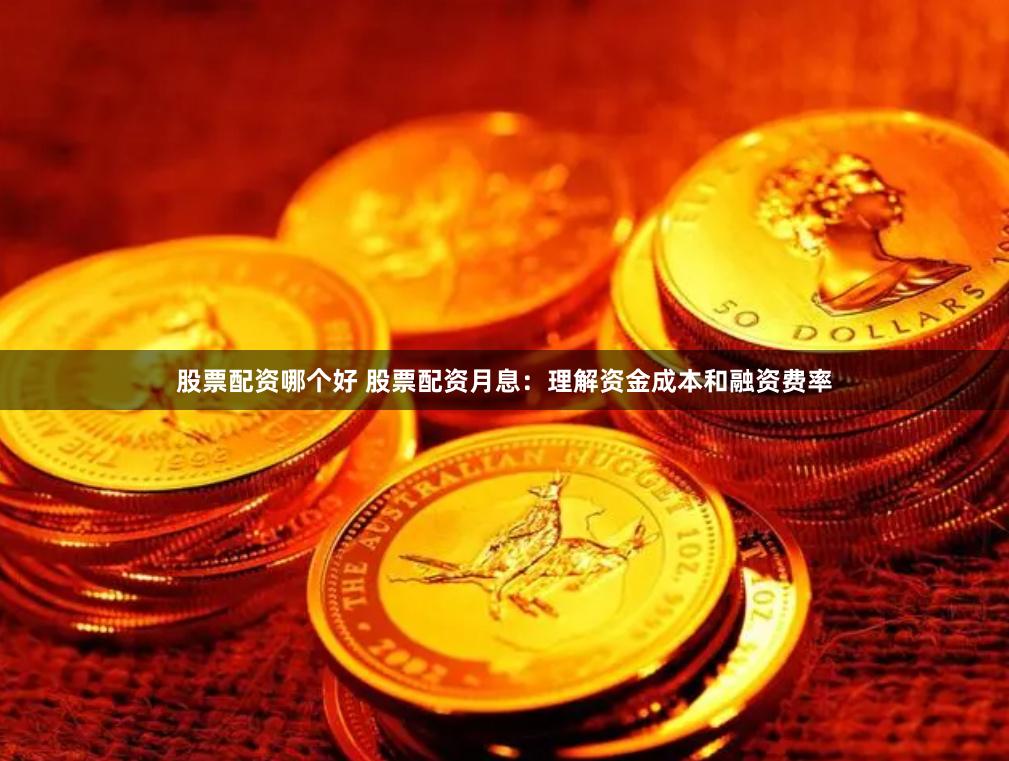 股票配资哪个好 股票配资月息：理解资金成本和融资费率