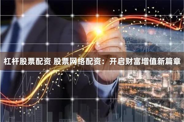 杠杆股票配资 股票网络配资：开启财富增值新篇章