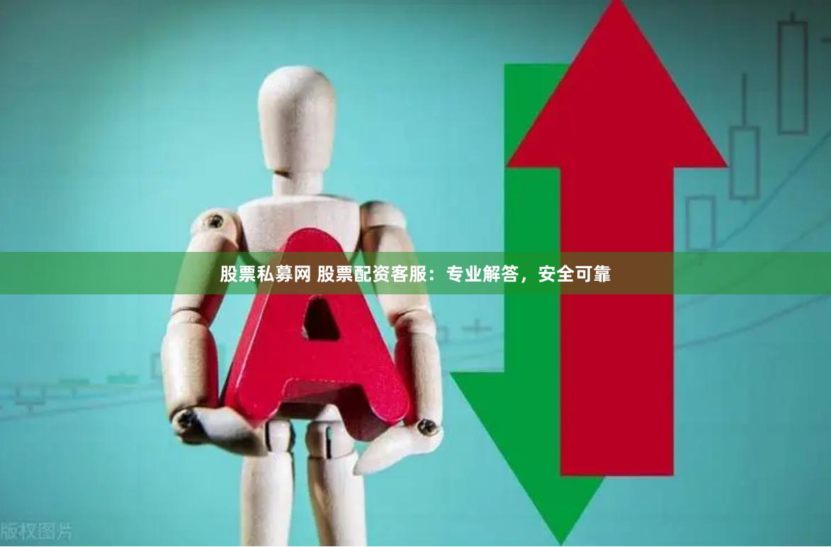 股票私募网 股票配资客服：专业解答，安全可靠