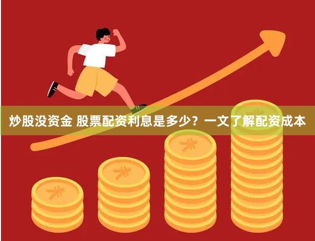 炒股没资金 股票配资利息是多少？一文了解配资成本
