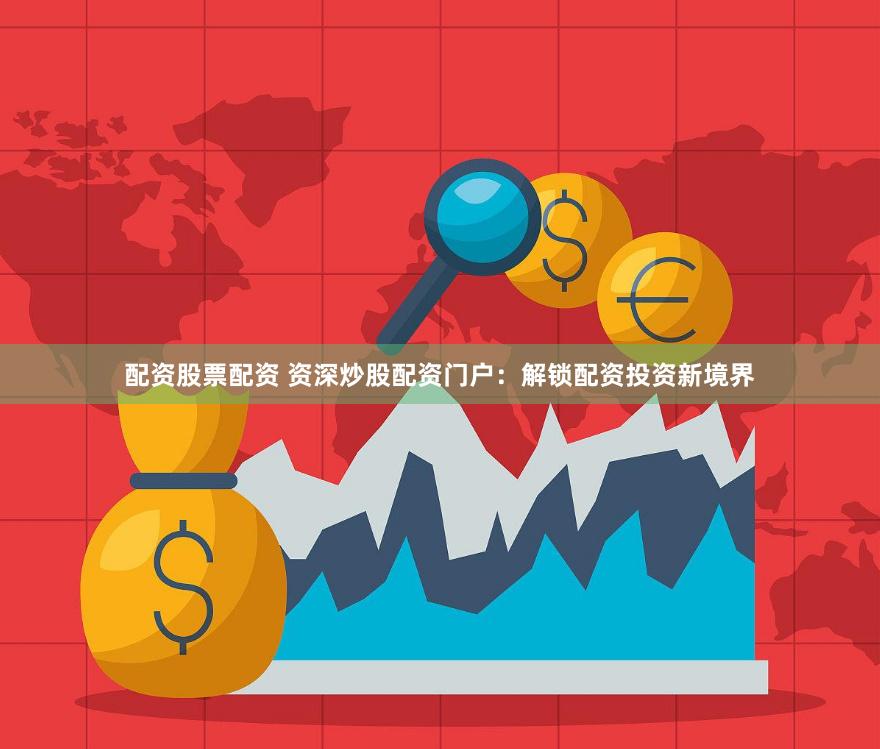 配资股票配资 资深炒股配资门户：解锁配资投资新境界