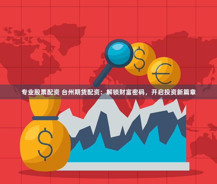 专业股票配资 台州期货配资：解锁财富密码，开启投资新篇章