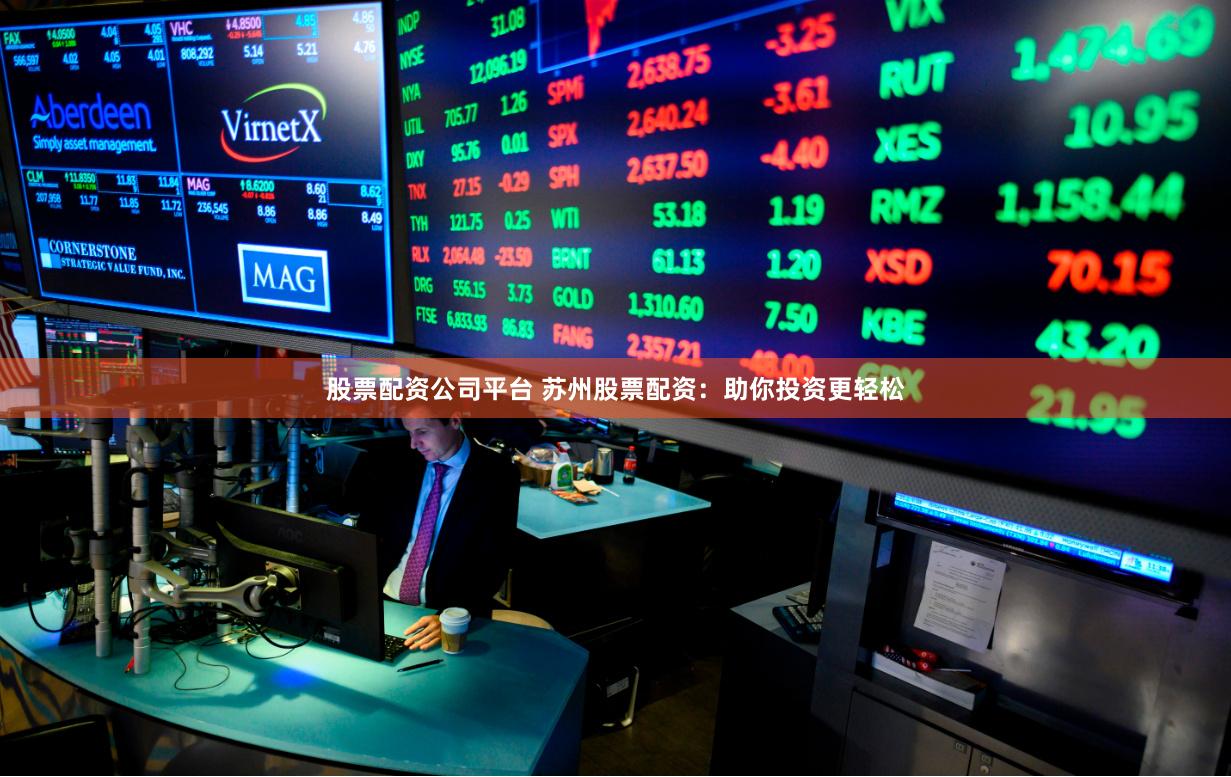 股票配资公司平台 苏州股票配资：助你投资更轻松