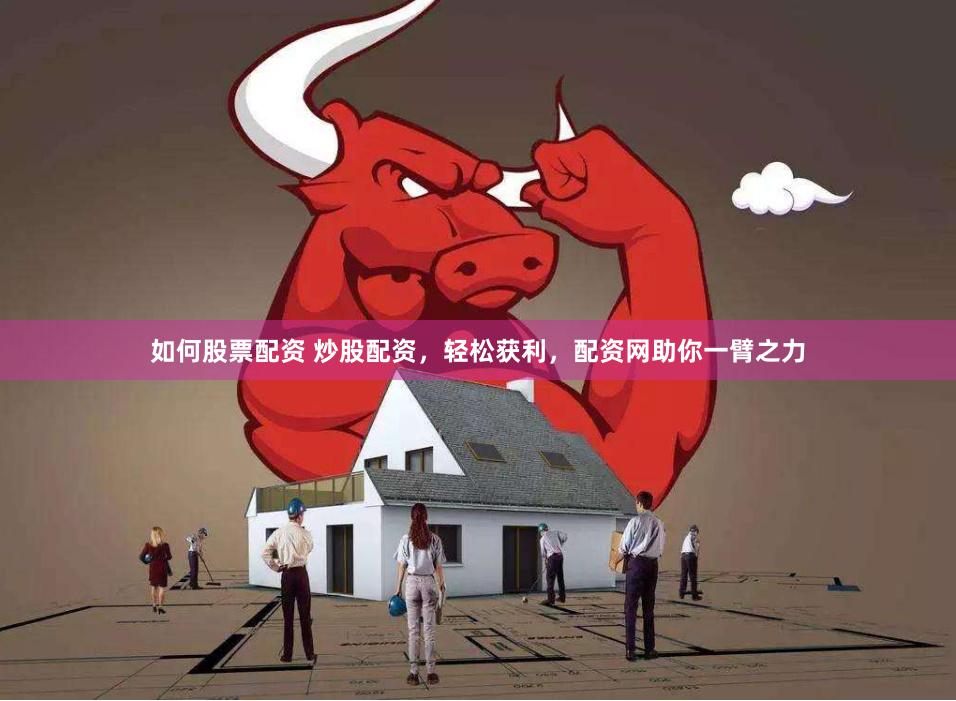 如何股票配资 炒股配资，轻松获利，配资网助你一臂之力