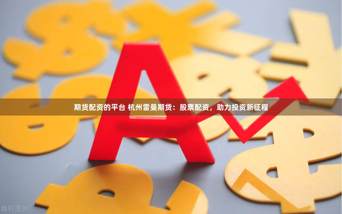 期货配资的平台 杭州雷曼期货：股票配资，助力投资新征程