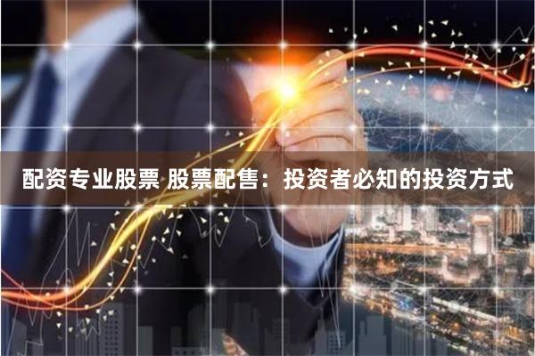 配资专业股票 股票配售：投资者必知的投资方式