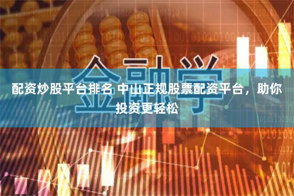 配资炒股平台排名 中山正规股票配资平台，助你投资更轻松