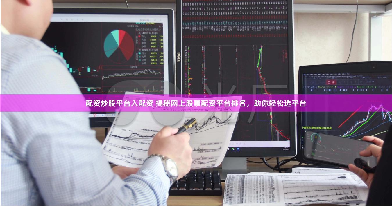 配资炒股平台入配资 揭秘网上股票配资平台排名，助你轻松选平台