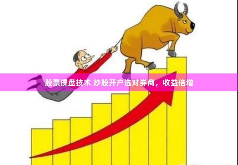 股票操盘技术 炒股开户选对券商，收益倍增