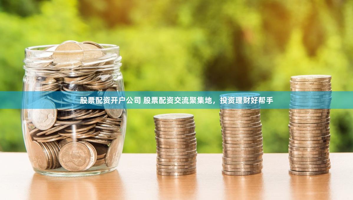 股票配资开户公司 股票配资交流聚集地，投资理财好帮手