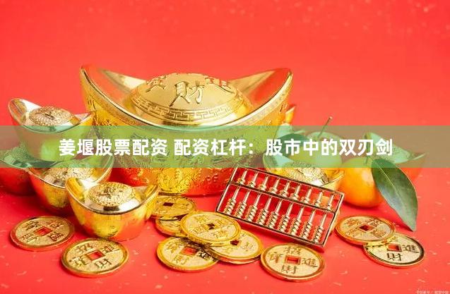 姜堰股票配资 配资杠杆：股市中的双刃剑