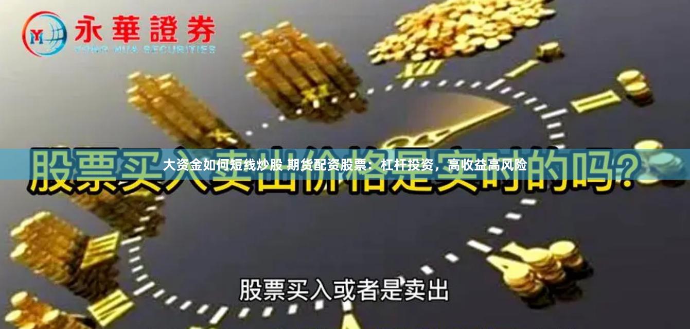 大资金如何短线炒股 期货配资股票：杠杆投资，高收益高风险