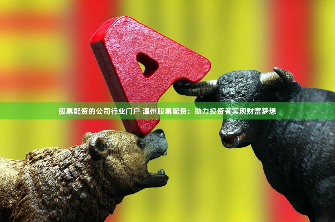 股票配资的公司行业门户 漳州股票配资：助力投资者实现财富梦想